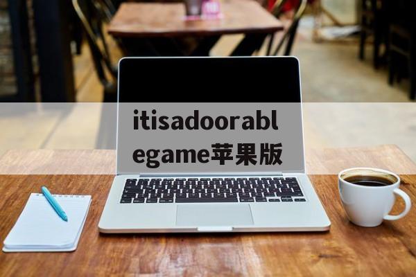 包含itisadoorablegame苹果版的词条-第2张图片-QuickQ官网